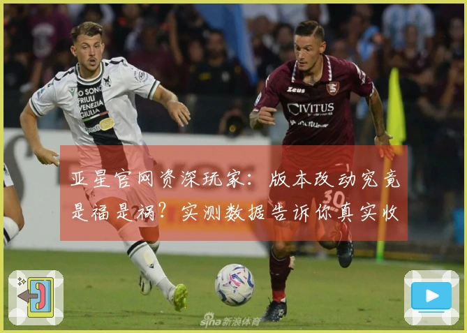 亚星官网资深玩家:版本改动究竟是福是祸?实测数据告诉你真实收益