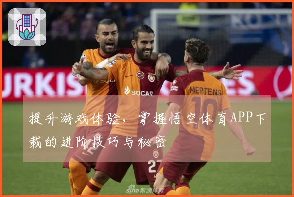 提升游戏体验，掌握悟空体育APP下载的进阶技巧与秘密