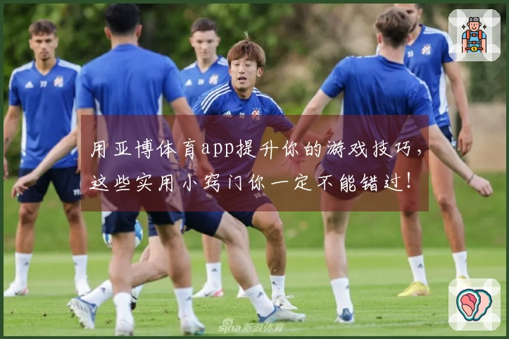用亚博体育app提升你的游戏技巧，这些实用小窍门你一定不能错过！