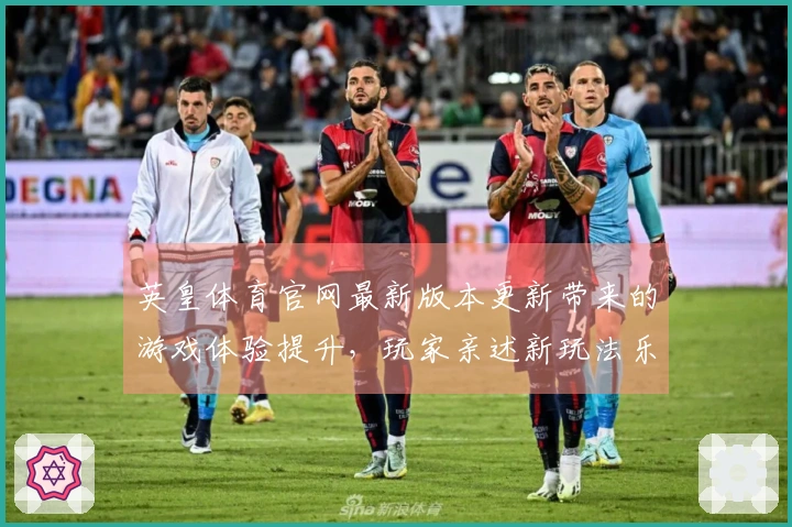 英皇体育官网最新版本更新带来的游戏体验提升，玩家亲述新玩法乐趣与挑战